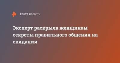Эксперт раскрыла женщинам секреты правильного общения на свидании - ren.tv