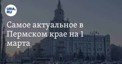 Самое актуальное в Пермском крае на 1 марта. В Соликамске выбрали нового мэра, главврач краевой больницы ушел со своего поста - ura.news - Санкт-Петербург - Пермь - Пермский край - Соликамск