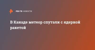 В Канаде метеор спутали с ядерной ракетой - ren.tv - Англия - Австралия - Канада - Великобритания