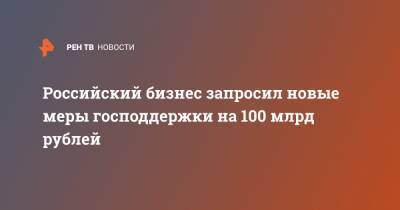 Российский бизнес запросил новые меры господдержки на 100 млрд рублей - ren.tv