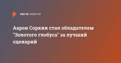 Аарон Соркин - Аарон Соркин стал обладателем "Золотого глобуса" за лучший сценарий - ren.tv - Лос-Анджелес - Нью-Йорк - Вьетнам