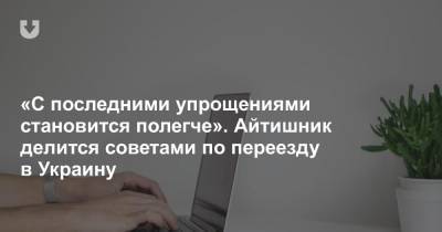 «С последними упрощениями становится полегче». Айтишник делится советами по переезду в Украину - news.tut.by - Украина