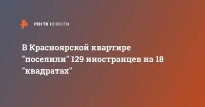 В Красноярской квартире "поселили" 129 иностранцев на 18 "квадратах" - ren.tv - Красноярск - район Ленинский