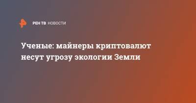 Илон Маск - Ученые: майнеры криптовалют несут угрозу экологии Земли - ren.tv