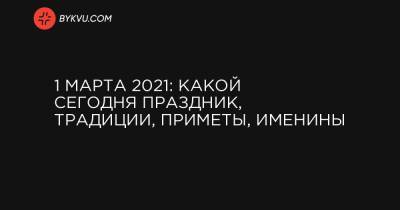 1 марта 2021: какой сегодня праздник, традиции, приметы, именины - bykvu.com - місто Конгрес