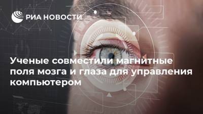 Ученые совместили магнитные поля мозга и глаза для управления компьютером - ria.ru - Москва - county Frontier