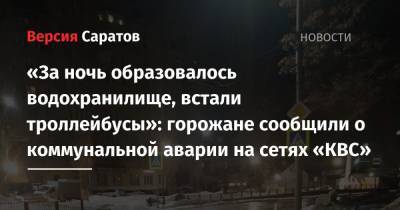 «За ночь образовалось водохранилище, встали троллейбусы»: горожане сообщили о коммунальной аварии на сетях «КВС» - nversia.ru - Саратова - район Фрунзенский