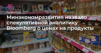 Минэкономразвития назвало спекулятивной аналитику Bloomberg о ценах на продукты - tvrain.ru - Турция - Бразилия - Нигерия