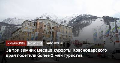 Вениамин Кондратьев - За три зимних месяца курорты Краснодарского края посетили более 2 млн туристов - kubnews.ru - Сочи - Краснодарский край