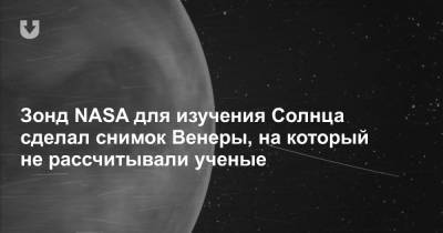 Зонд NASA для изучения Солнца сделал снимок Венеры, на который не рассчитывали ученые - news.tut.by
