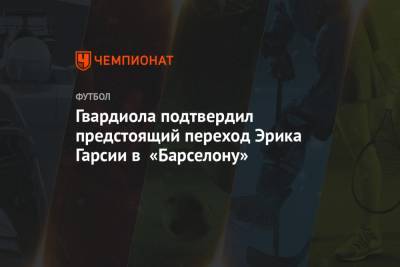 Хосеп Гвардиола - Фабрицио Романо - Гвардиола подтвердил предстоящий переход Эрика Гарсии в «Барселону» - championat.com - Англия