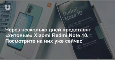 Через несколько дней представят «хитовые» Xiaomi Redmi Note 10. Посмотрите на них уже сейчас - news.tut.by
