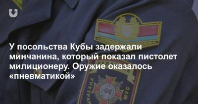 У посольства Кубы задержали минчанина, который показал пистолет милиционеру. Оружие оказалось «пневматикой» - news.tut.by - Куба - Минск