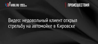 Видео: недовольный клиент открыл стрельбу на автомойке в Кировске - ivbg.ru - Ленинградская обл. - Петербурга - р-н Кировский - Кировск