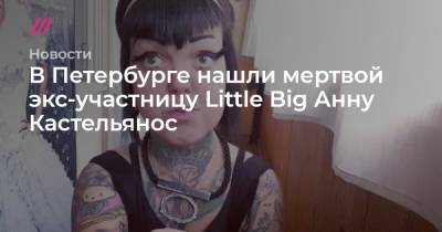 Анна Кастельянос - В Петербурге нашли мертвой экс-участницу Little Big Анну Кастельянос - tvrain.ru - Санкт-Петербург