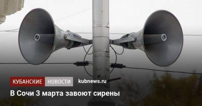 В Сочи 3 марта завоют сирены - kubnews.ru - Сочи - Краснодарский край - Краснодар