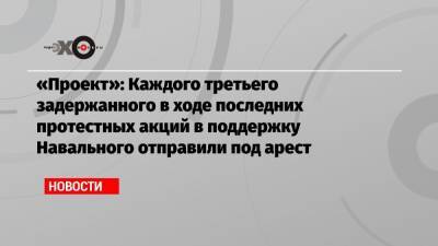Алексей Навальный - «Проект»: Каждого третьего задержанного в ходе последних протестных акций в поддержку Навального отправили под арест - echo.msk.ru