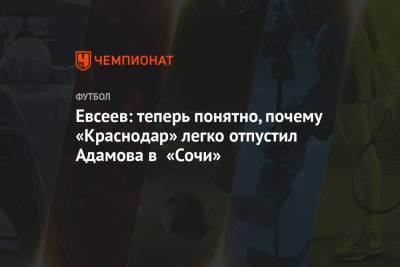 Вадим Евсеев - Евсеев: теперь понятно, почему «Краснодар» легко отпустил Адамова в «Сочи» - championat.com - Сочи - Краснодар - Уфа