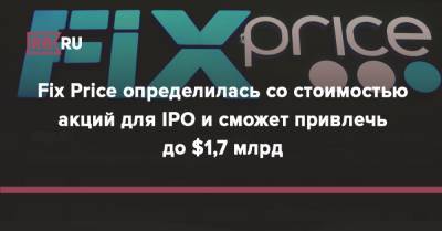 Сергей Ломакин - Fix Price определилась со стоимостью акций для IPO и сможет привлечь до $1,7 млрд - rb.ru - Россия