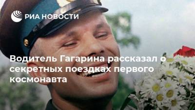 Юрий Гагарин - Водитель Гагарина рассказал о секретных поездках первого космонавта - ria.ru - Москва