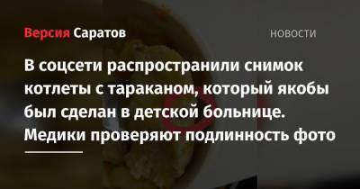 В соцсети распространили снимок котлеты с тараканом, который якобы был сделан в детской больнице. Медики проверяют подлинность фото - nversia.ru - район Балаковский