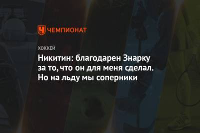 Игорь Никитин - Никитин: благодарен Знарку за то, что он для меня сделал. Но на льду мы соперники - championat.com