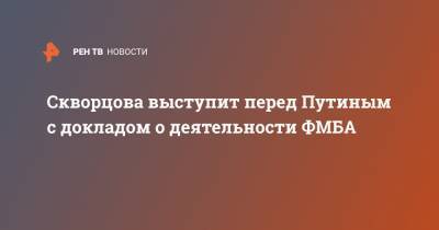 Владимир Путин - Дмитрий Песков - Вероника Скворцова - Скворцова выступит перед Путиным с докладом о деятельности ФМБА - ren.tv