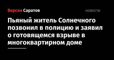 Пьяный житель Солнечного позвонил в полицию и заявил о готовящемся взрыве в многоквартирном доме - nversia.ru - Саратовская обл. - Саратов