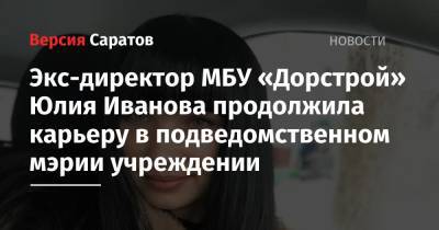 Юлия Иванова - Экс-директор МБУ «Дорстрой» Юлия Иванова продолжила карьеру в подведомственном мэрии учреждении - nversia.ru - Саратова