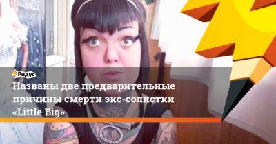 Анна Кастельянос - Названы две предварительные причины смерти экс-солистки «Little Big» - ridus.ru - Санкт-Петербург