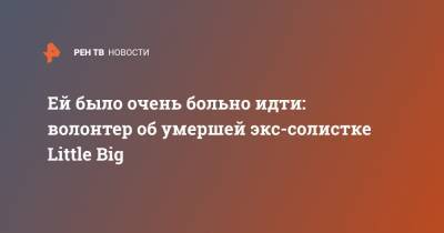 Ей было очень больно идти: волонтер об умершей экс-солистке Little Big - ren.tv - Санкт-Петербург