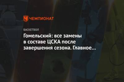 Владимир Гомельский - Гомельский: все замены в составе ЦСКА после завершения сезона. Главное определить тренера - championat.com