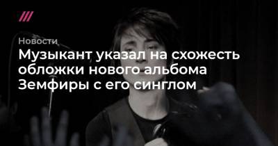Михаил Козырев - Музыкант указал на схожесть обложки нового альбома Земфиры с его синглом - tvrain.ru