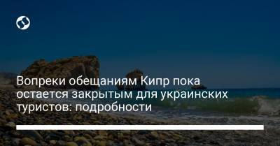 Вопреки обещаниям Кипр пока остается закрытым для украинских туристов: подробности - liga.net - Кипр