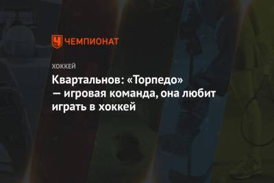 Дмитрий Квартальнов - Квартальнов: «Торпедо» — игровая команда, она любит играть в хоккей - championat.com