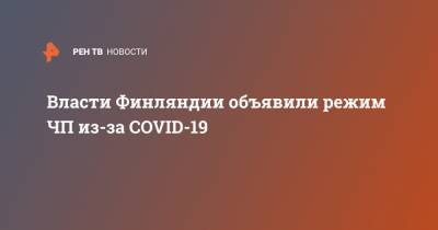 Марин Санн - Власти Финляндии объявили режим ЧП из-за COVID-19 - ren.tv - Финляндия