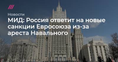 Дмитрий Песков - МИД: Россия ответит на новые санкции Евросоюза из-за ареста Навального - tvrain.ru - Москва