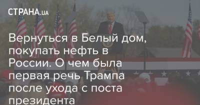 Дональд Трамп - Джо Байден - Вернуться в Белый дом, покупать нефть в России. О чем была первая речь Трампа после ухода с поста президента - strana.ua