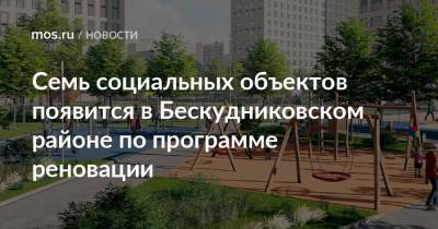 Сергей Левкин - Максим Гаман - Семь социальных объектов появится в Бескудниковском районе по программе реновации - mos.ru - Москва - Дома