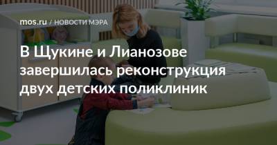 Сергей Собянин - В Щукине и Лианозове завершилась реконструкция двух детских поликлиник - mos.ru - Москва