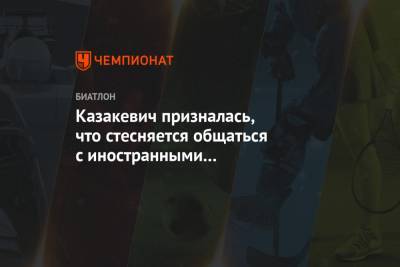 Ирина Казакевич - Казакевич призналась, что стесняется общаться с иностранными биатлонистами - championat.com