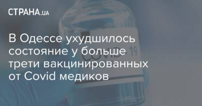 Елена Якименко - В Одессе ухудшилось состояние у больше трети вакцинированных от Covid медиков - strana.ua - Одесса - Новости Одессы