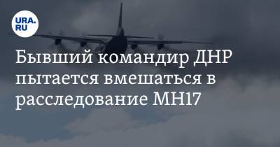 Игорь Безлер - Бывший командир ДНР пытается вмешаться в расследование МН17 - ura.news - ДНР