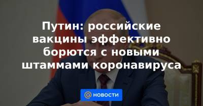 Вероника Скворцова - Путин: российские вакцины эффективно борются с новыми штаммами коронавируса - news.mail.ru