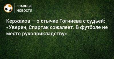 Александр Кержаков - Артем Чистяков - Кержаков – о стычке Гогниева с судьей: «Уверен, Спартак сожалеет. В футболе не место рукоприкладству» - bombardir.ru - респ. Алания