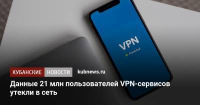 Данные 21 млн пользователей VPN-сервисов утекли в сеть - kubnews.ru