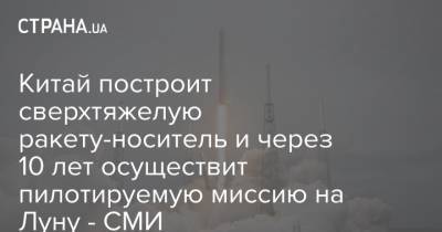 Китай построит сверхтяжелую ракету-носитель и через 10 лет осуществит пилотируемую миссию на Луну - СМИ - strana.ua