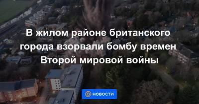 В жилом районе британского города взорвали бомбу времен Второй мировой войны - news.mail.ru - Англия