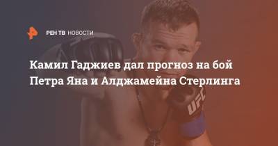 Петр Ян - Камил Гаджиев - Камил Гаджиев дал прогноз на бой Петра Яна и Алджамейна Стерлинга - ren.tv
