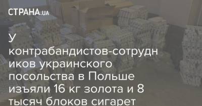 У контрабандистов-сотрудников украинского посольства в Польше изъяли 16 кг золота и 8 тысяч блоков сигарет - strana.ua - Польша